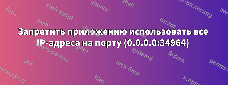 Запретить приложению использовать все IP-адреса на порту (0.0.0.0:34964)