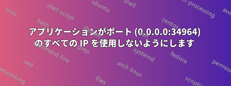アプリケーションがポート (0.0.0.0:34964) のすべての IP を使用しないようにします