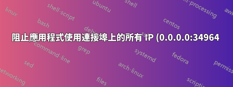 阻止應用程式使用連接埠上的所有 IP (0.0.0.0:34964)