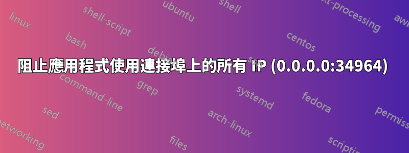 阻止應用程式使用連接埠上的所有 IP (0.0.0.0:34964)