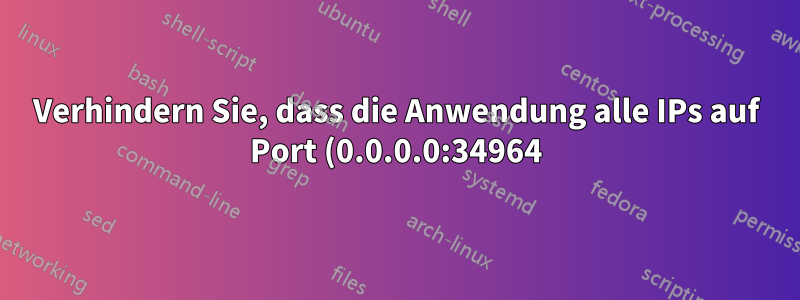 Verhindern Sie, dass die Anwendung alle IPs auf Port (0.0.0.0:34964) verwendet.