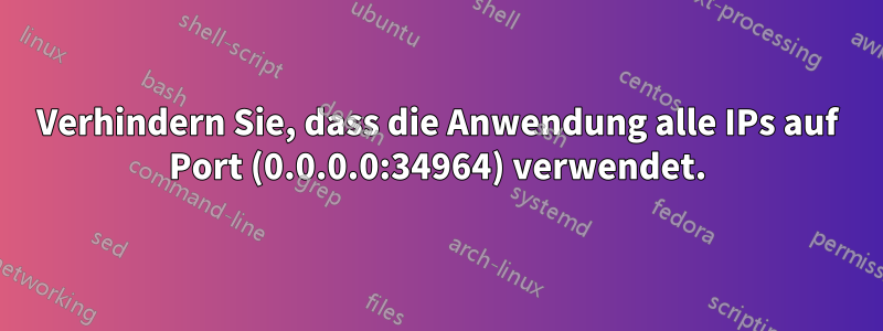 Verhindern Sie, dass die Anwendung alle IPs auf Port (0.0.0.0:34964) verwendet.