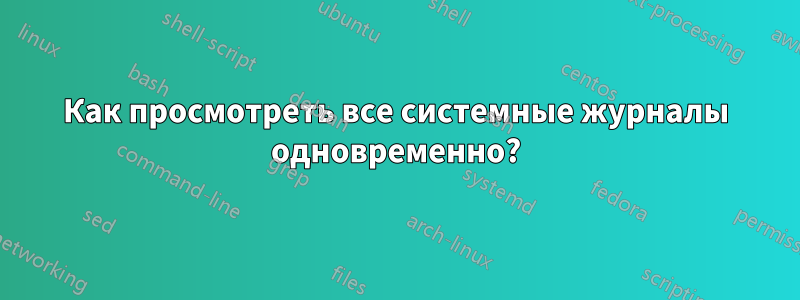 Как просмотреть все системные журналы одновременно?