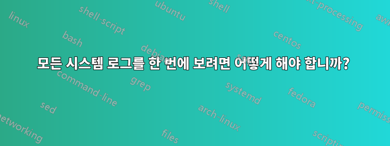 모든 시스템 로그를 한 번에 보려면 어떻게 해야 합니까?