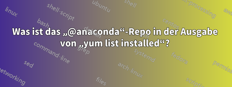 Was ist das „@anaconda“-Repo in der Ausgabe von „yum list installed“?