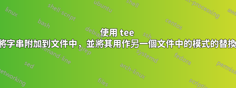 使用 tee 將字串附加到文件中，並將其用作另一個文件中的模式的替換