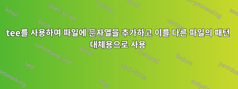 tee를 사용하여 파일에 문자열을 추가하고 이를 다른 파일의 패턴 대체용으로 사용