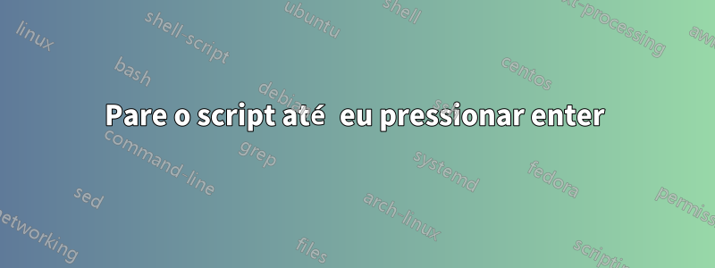 Pare o script até eu pressionar enter