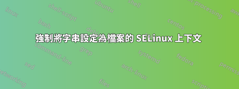 強制將字串設定為檔案的 SELinux 上下文