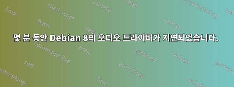 몇 분 동안 Debian 8의 오디오 드라이버가 지연되었습니다.