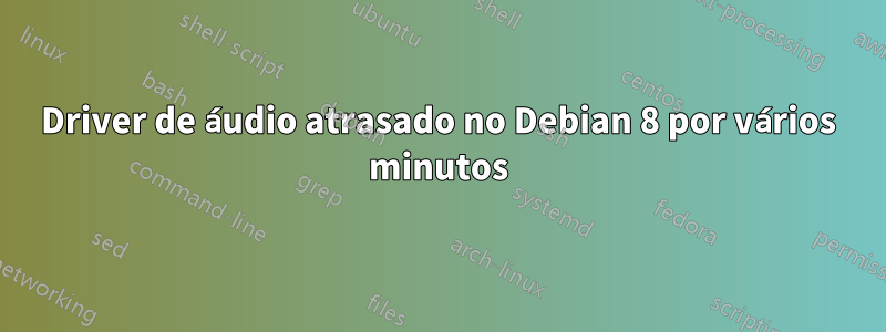 Driver de áudio atrasado no Debian 8 por vários minutos