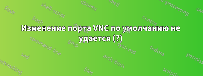 Изменение порта VNC по умолчанию не удается (?)