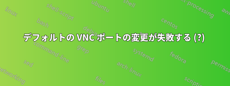 デフォルトの VNC ポートの変更が失敗する (?)