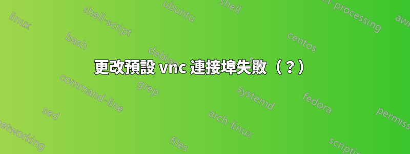 更改預設 vnc 連接埠失敗（？）