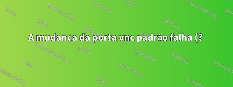 A mudança da porta vnc padrão falha (?)