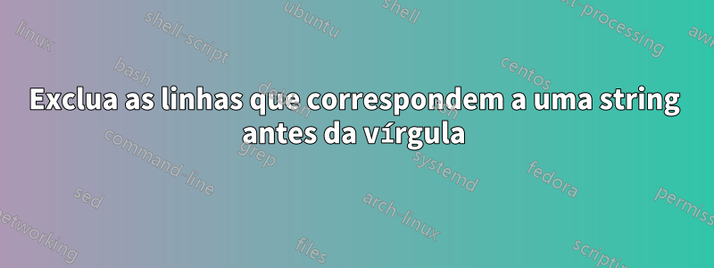 Exclua as linhas que correspondem a uma string antes da vírgula