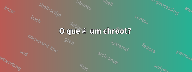 O que é um chroot?