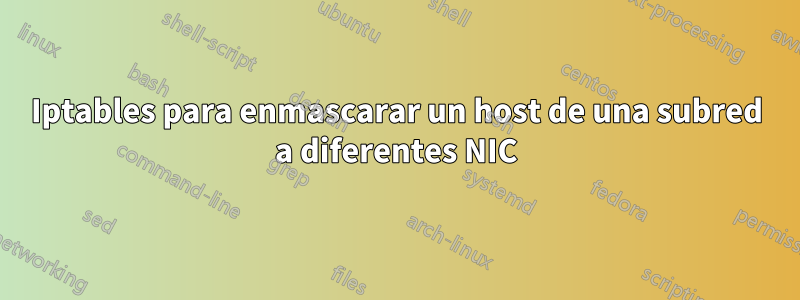 Iptables para enmascarar un host de una subred a diferentes NIC