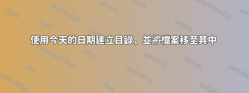 使用今天的日期建立目錄，並將檔案移至其中
