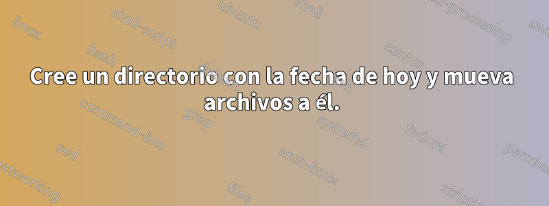 Cree un directorio con la fecha de hoy y mueva archivos a él.