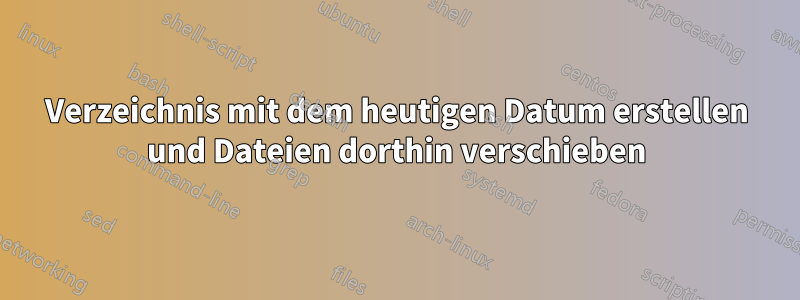 Verzeichnis mit dem heutigen Datum erstellen und Dateien dorthin verschieben