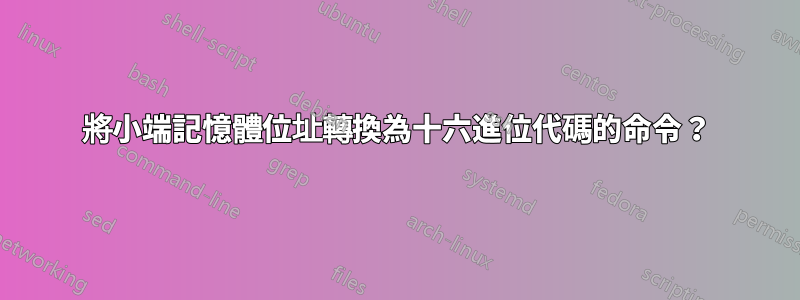 將小端記憶體位址轉換為十六進位代碼的命令？
