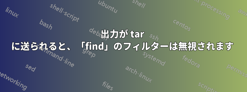 出力が tar に送られると、「find」のフィルターは無視されます