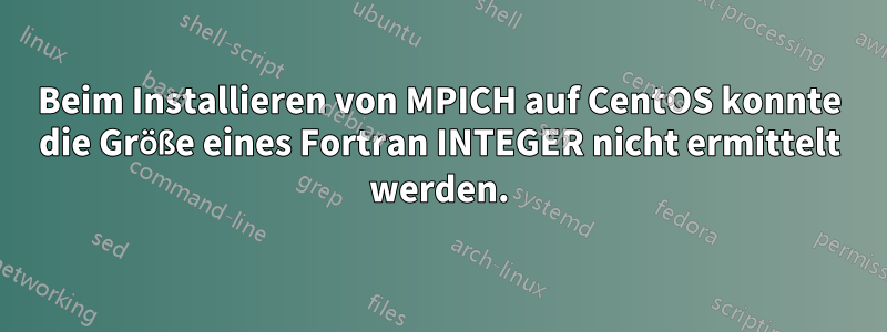 Beim Installieren von MPICH auf CentOS konnte die Größe eines Fortran INTEGER nicht ermittelt werden.