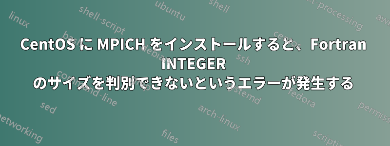 CentOS に MPICH をインストールすると、Fortran INTEGER のサイズを判別できないというエラーが発生する