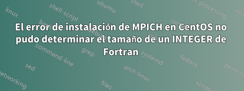 El error de instalación de MPICH en CentOS no pudo determinar el tamaño de un INTEGER de Fortran