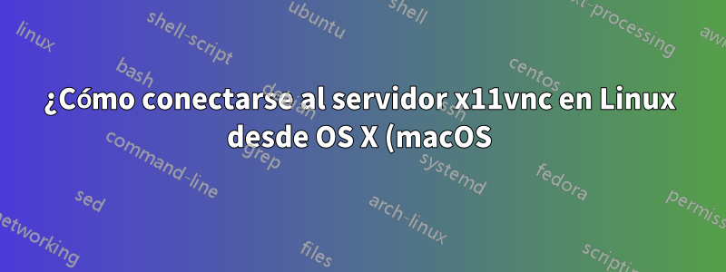 ¿Cómo conectarse al servidor x11vnc en Linux desde OS X (macOS)?
