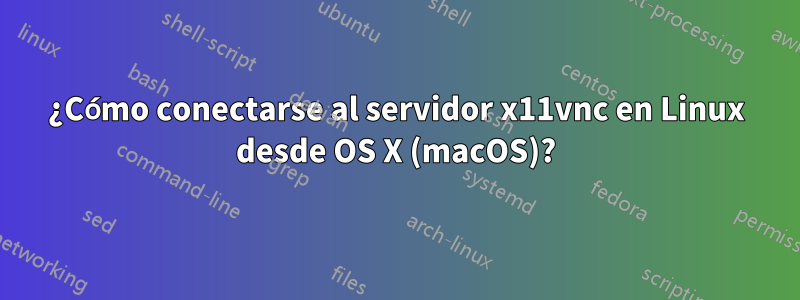 ¿Cómo conectarse al servidor x11vnc en Linux desde OS X (macOS)?