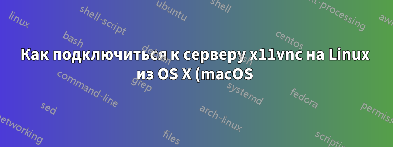 Как подключиться к серверу x11vnc на Linux из OS X (macOS)?