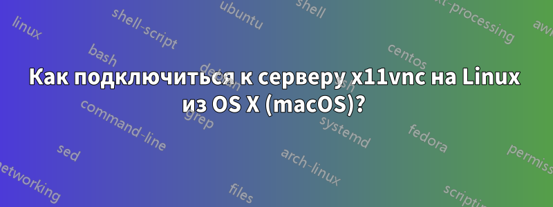 Как подключиться к серверу x11vnc на Linux из OS X (macOS)?