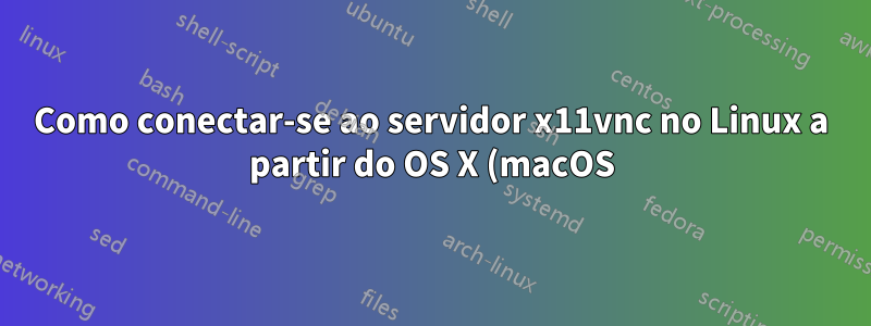 Como conectar-se ao servidor x11vnc no Linux a partir do OS X (macOS)?