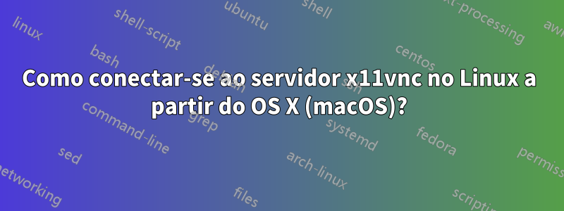 Como conectar-se ao servidor x11vnc no Linux a partir do OS X (macOS)?