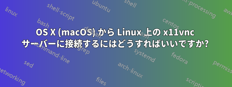 OS X (macOS) から Linux 上の x11vnc サーバーに接続するにはどうすればいいですか?