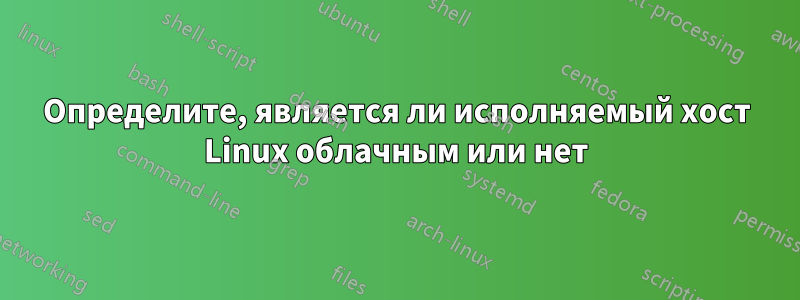 Определите, является ли исполняемый хост Linux облачным или нет