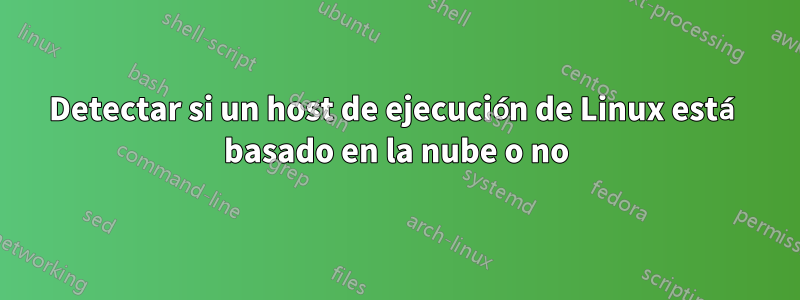 Detectar si un host de ejecución de Linux está basado en la nube o no