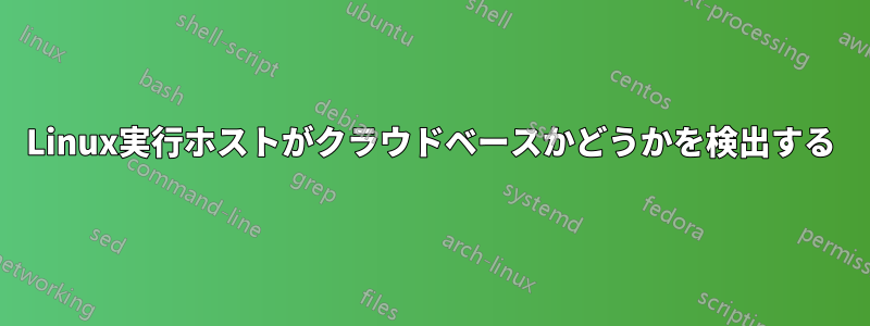 Linux実行ホストがクラウドベースかどうかを検出する