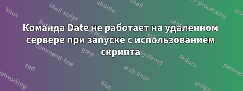 Команда Date не работает на удаленном сервере при запуске с использованием скрипта