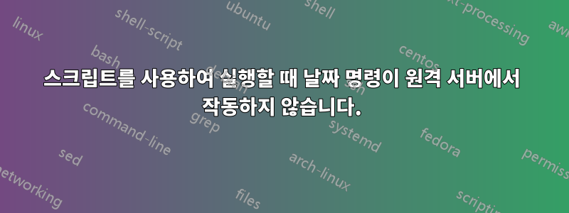 스크립트를 사용하여 실행할 때 날짜 명령이 원격 서버에서 작동하지 않습니다.