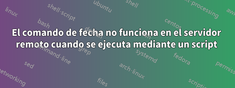 El comando de fecha no funciona en el servidor remoto cuando se ejecuta mediante un script