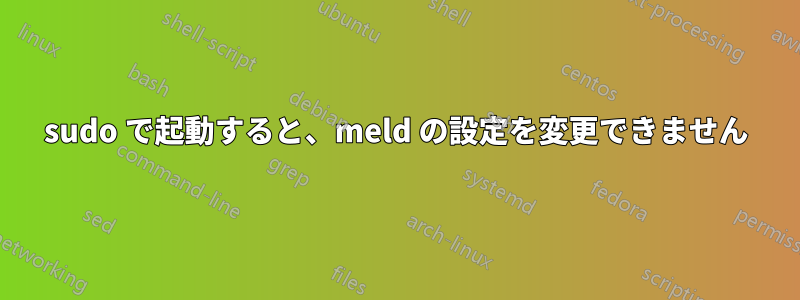 sudo で起動すると、meld の設定を変更できません