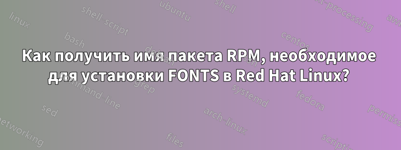 Как получить имя пакета RPM, необходимое для установки FONTS в Red Hat Linux?