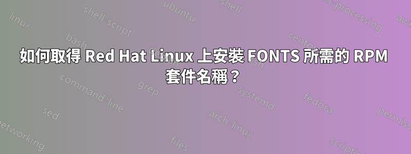 如何取得 Red Hat Linux 上安裝 FONTS 所需的 RPM 套件名稱？