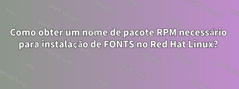 Como obter um nome de pacote RPM necessário para instalação de FONTS no Red Hat Linux?