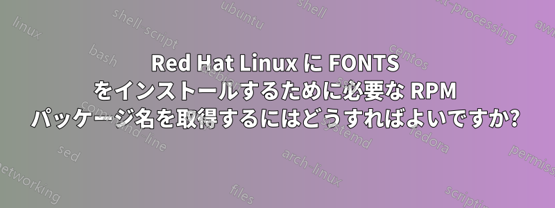 Red Hat Linux に FONTS をインストールするために必要な RPM パッケージ名を取得するにはどうすればよいですか?