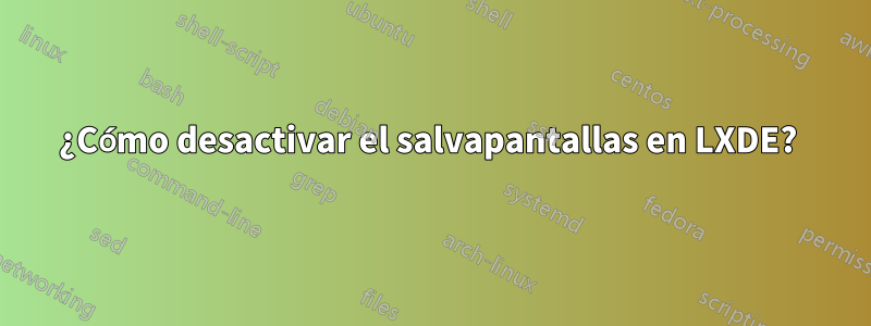 ¿Cómo desactivar el salvapantallas en LXDE? 