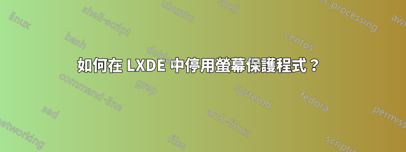 如何在 LXDE 中停用螢幕保護程式？ 